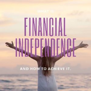 What is financial independence and how to achieve it.