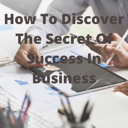 How To Discover The Secret Of Success In Business