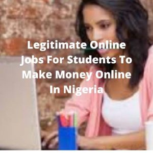 Legitimate Online Jobs For Students To Make Money Online In Nigeria